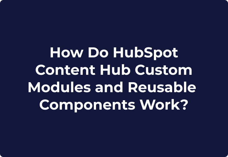 How Do HubSpot Content Hub Custom Modules and Reusable Components Work?