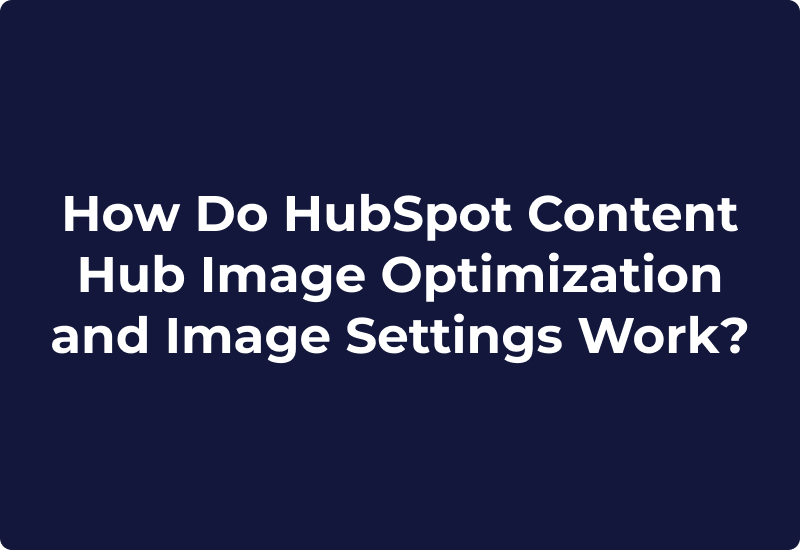 How Do HubSpot Content Hub Image Optimization and Image Settings Work?
