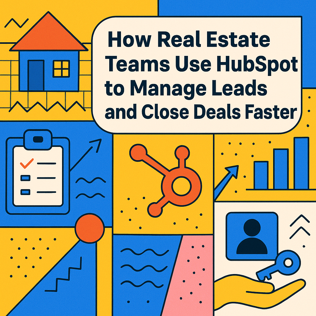 How Real Estate Teams Use HubSpot to Manage Leads and Close Deals Faster