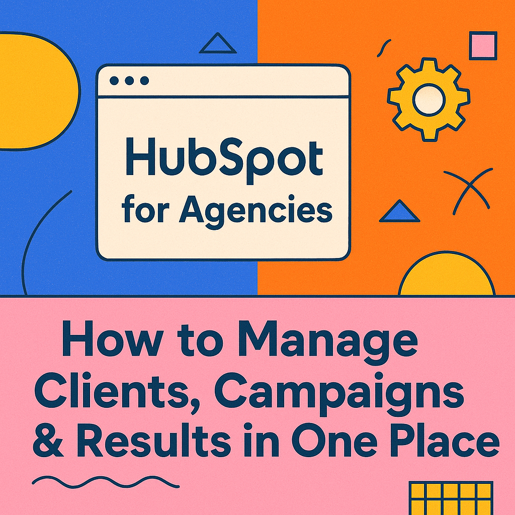 HubSpot for Agencies: How to Manage Clients, Campaigns & Results in One Place