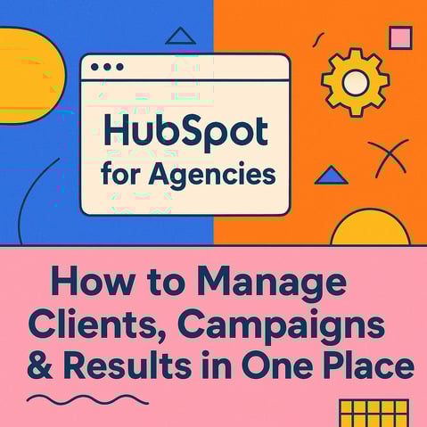 HubSpot for Agencies: How to Manage Clients, Campaigns & Results in One Place