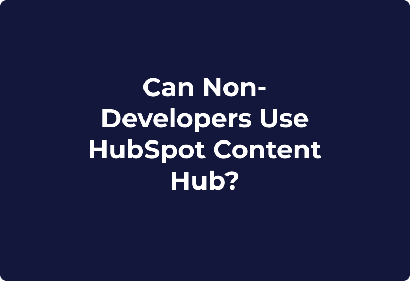Can Non-Developers Use HubSpot Content Hub?