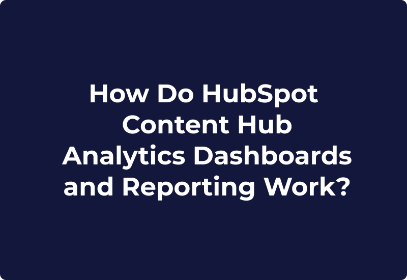 How Do HubSpot Content Hub Analytics Dashboards and Reporting Work?