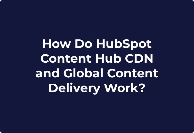 How Do HubSpot Content Hub CDN and Global Content Delivery Work?
