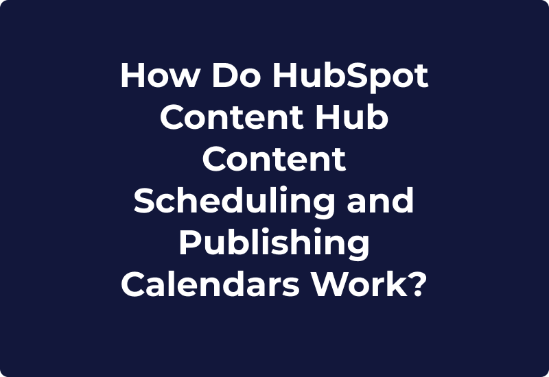 How Do HubSpot Content Hub Content Scheduling and Publishing Calendars Work?