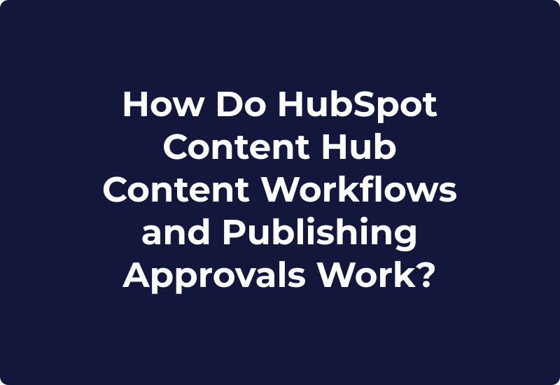 How Do HubSpot Content Hub Content Workflows and Publishing Approvals Work?