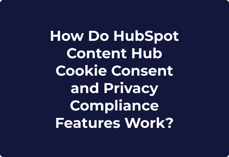 How Do HubSpot Content Hub Cookie Consent and Privacy Compliance Features Work?