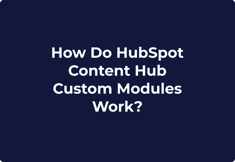 How Do HubSpot Content Hub Custom Modules Work?