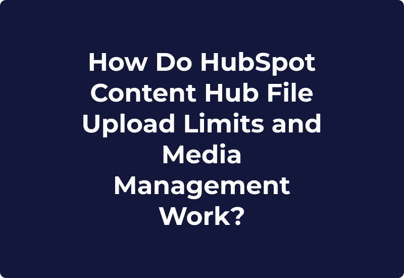 How Do HubSpot Content Hub File Upload Limits and Media Management Work?