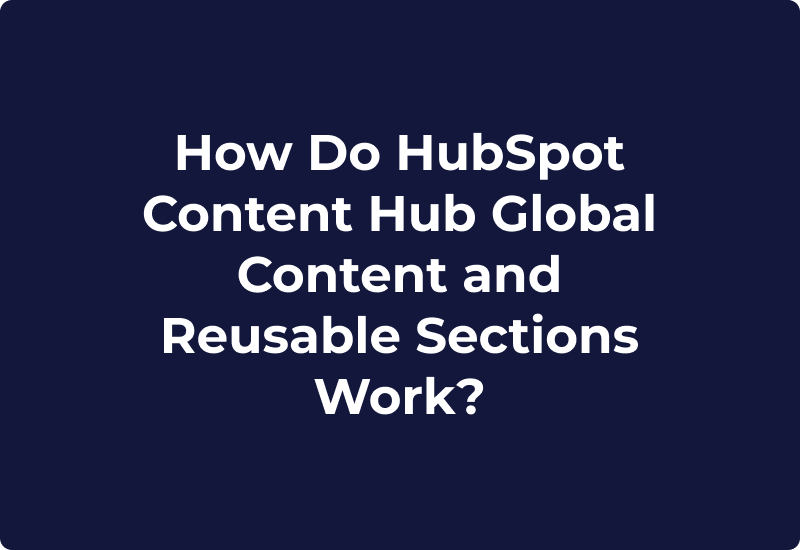 How Do HubSpot Content Hub Global Content and Reusable Sections Work?