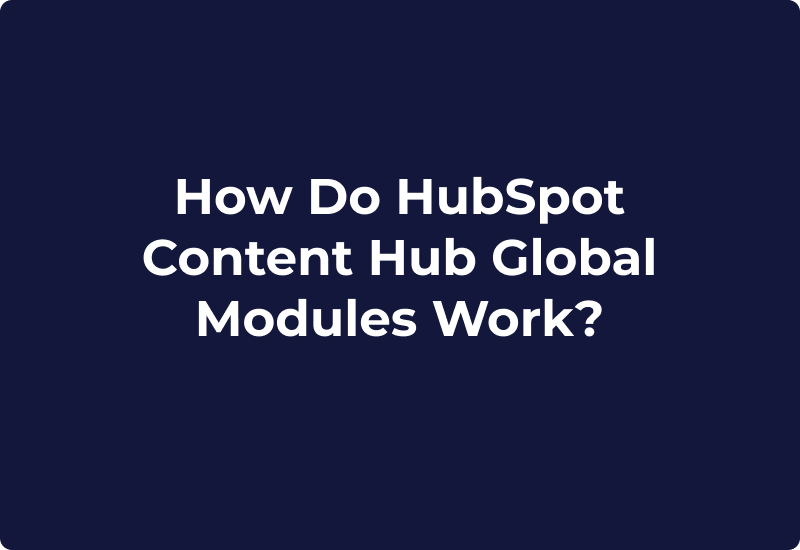 How Do HubSpot Content Hub Global Modules Work?
