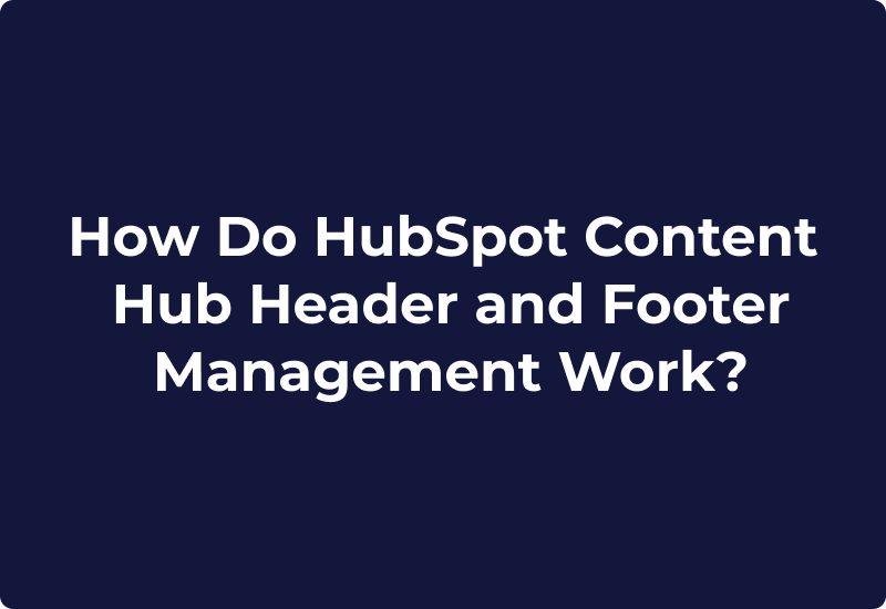 How Do HubSpot Content Hub Header and Footer Management Work?