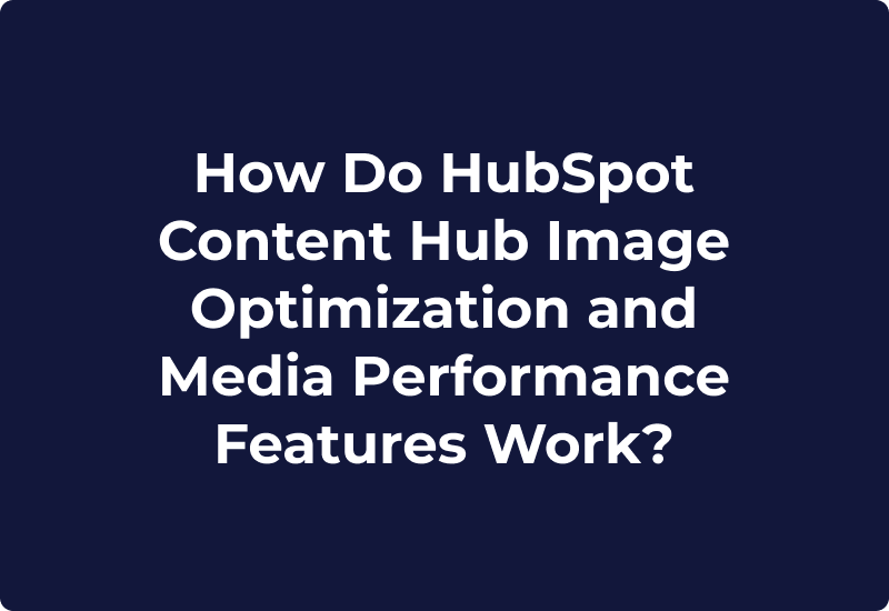How Do HubSpot Content Hub Image Optimization and Media Performance Features Work?