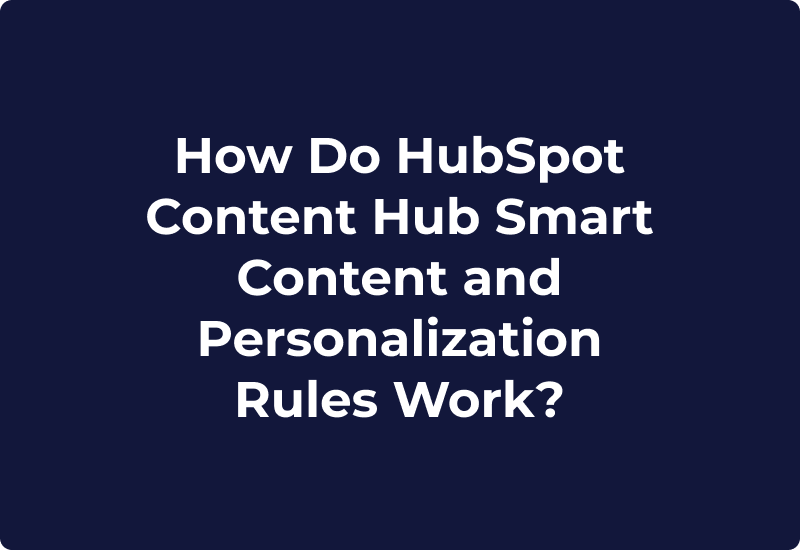 How Do HubSpot Content Hub Smart Content and Personalization Rules Work?