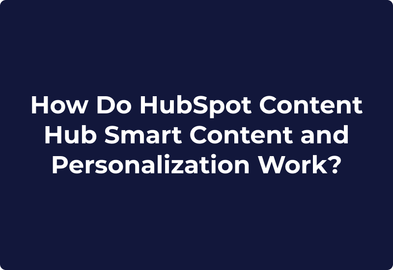 How Do HubSpot Content Hub Smart Content and Personalization Work?