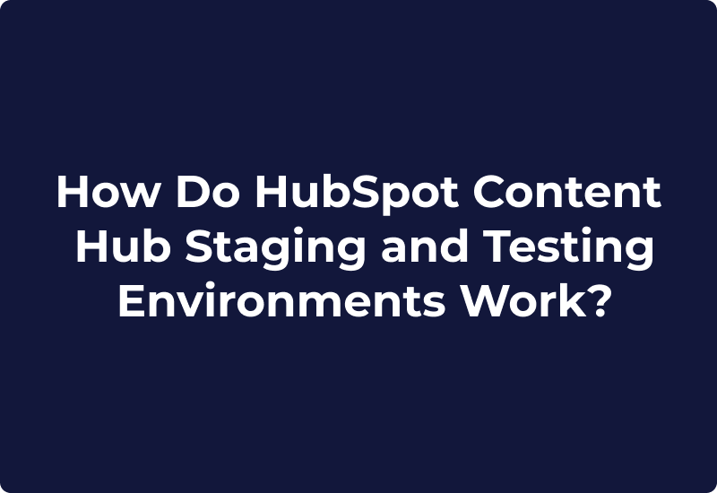 How Do HubSpot Content Hub Staging and Testing Environments Work?