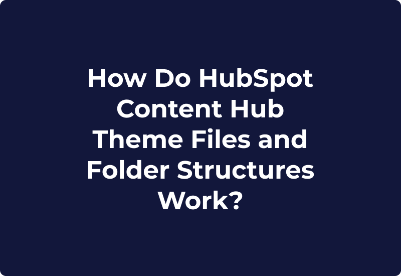 How Do HubSpot Content Hub Theme Files and Folder Structures Work?