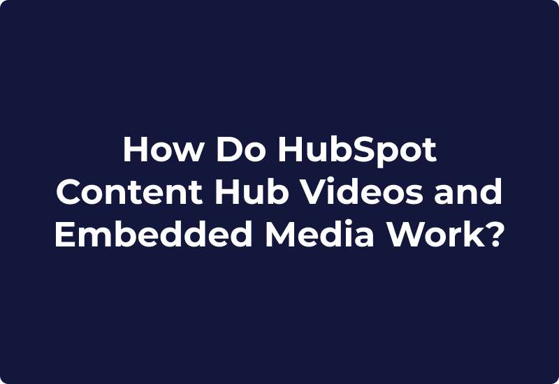 How Do HubSpot Content Hub Videos and Embedded Media Work?